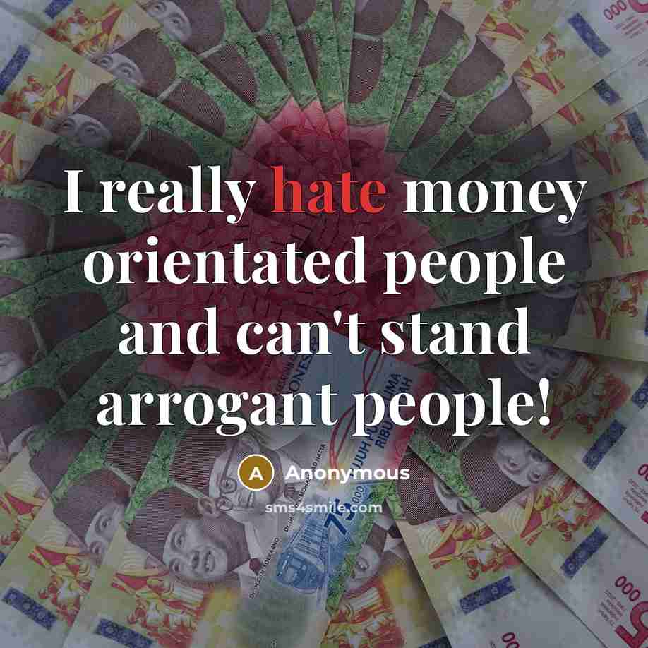 “I really hate money orientated people and can't stand arrogant people!” quote by Anonymous