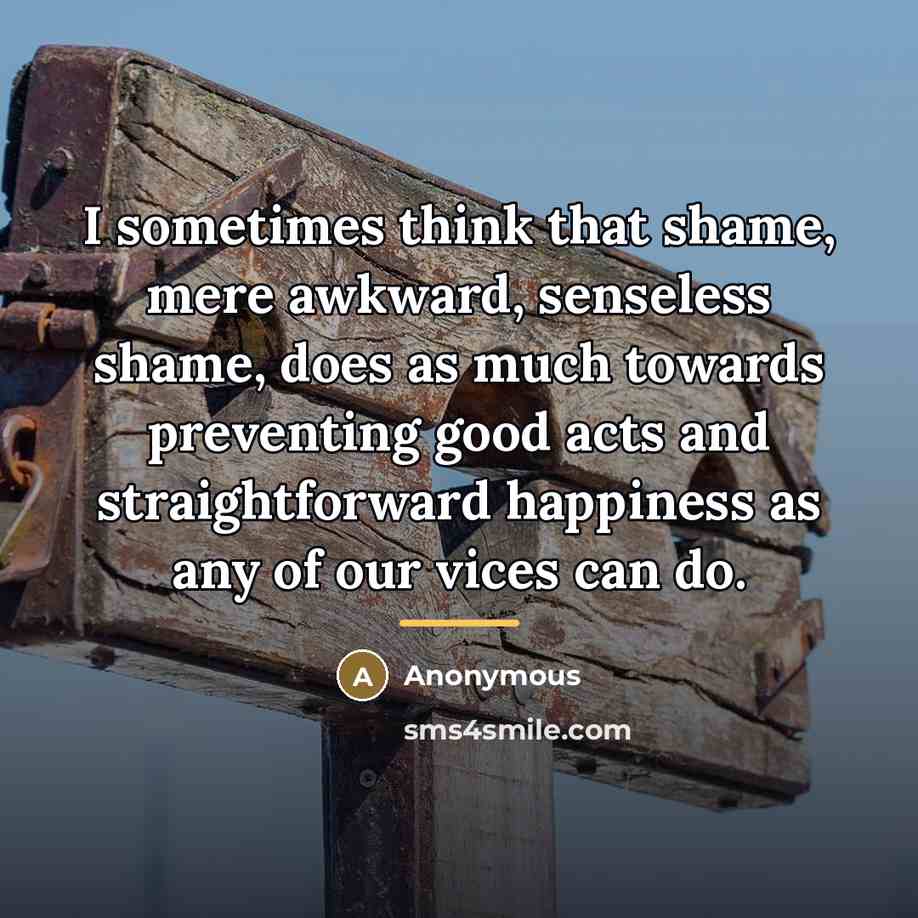 “I sometimes think that shame, mere awkward, senseless shame, does…” quote by Anonymous