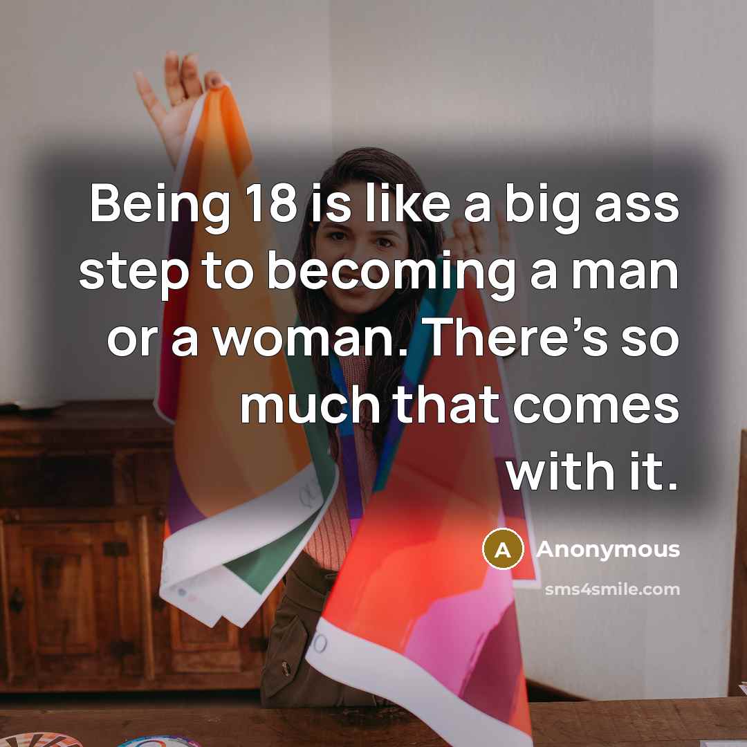 “Being 18 is like a big ass step to becoming…” quote by Anonymous