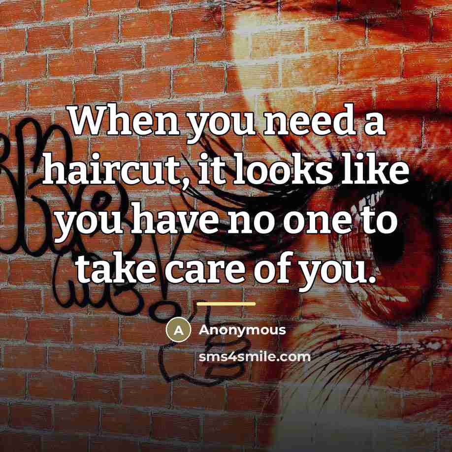 “When you need a haircut, it looks like you have…” quote by Anonymous