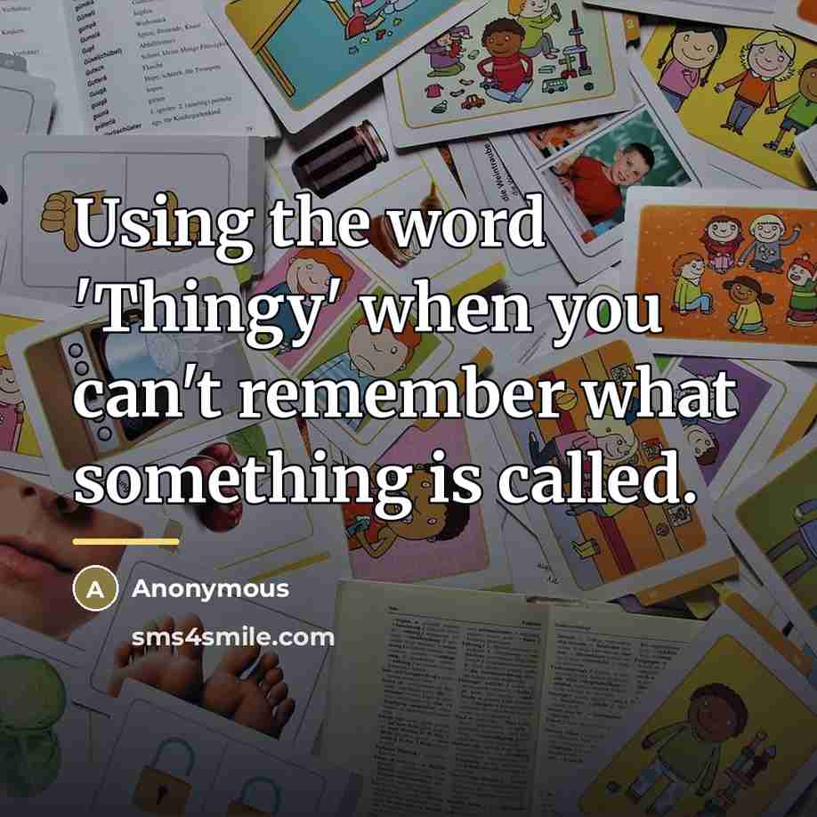 “Using the word 'Thingy' when you can't remember what something…” quote by Anonymous