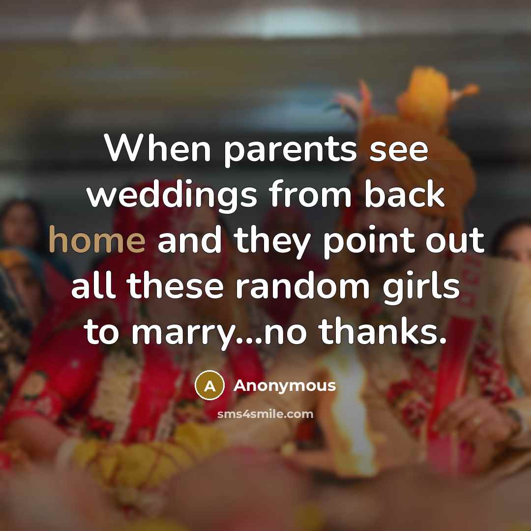 “When parents see weddings from back home and they point out all these random girls to marry...no thanks.” quote by Anonymous