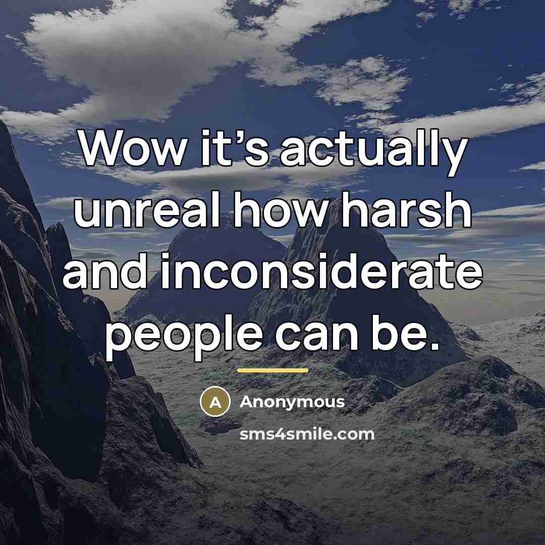 “Wow it's actually unreal how harsh and inconsiderate people can…” quote by Anonymous