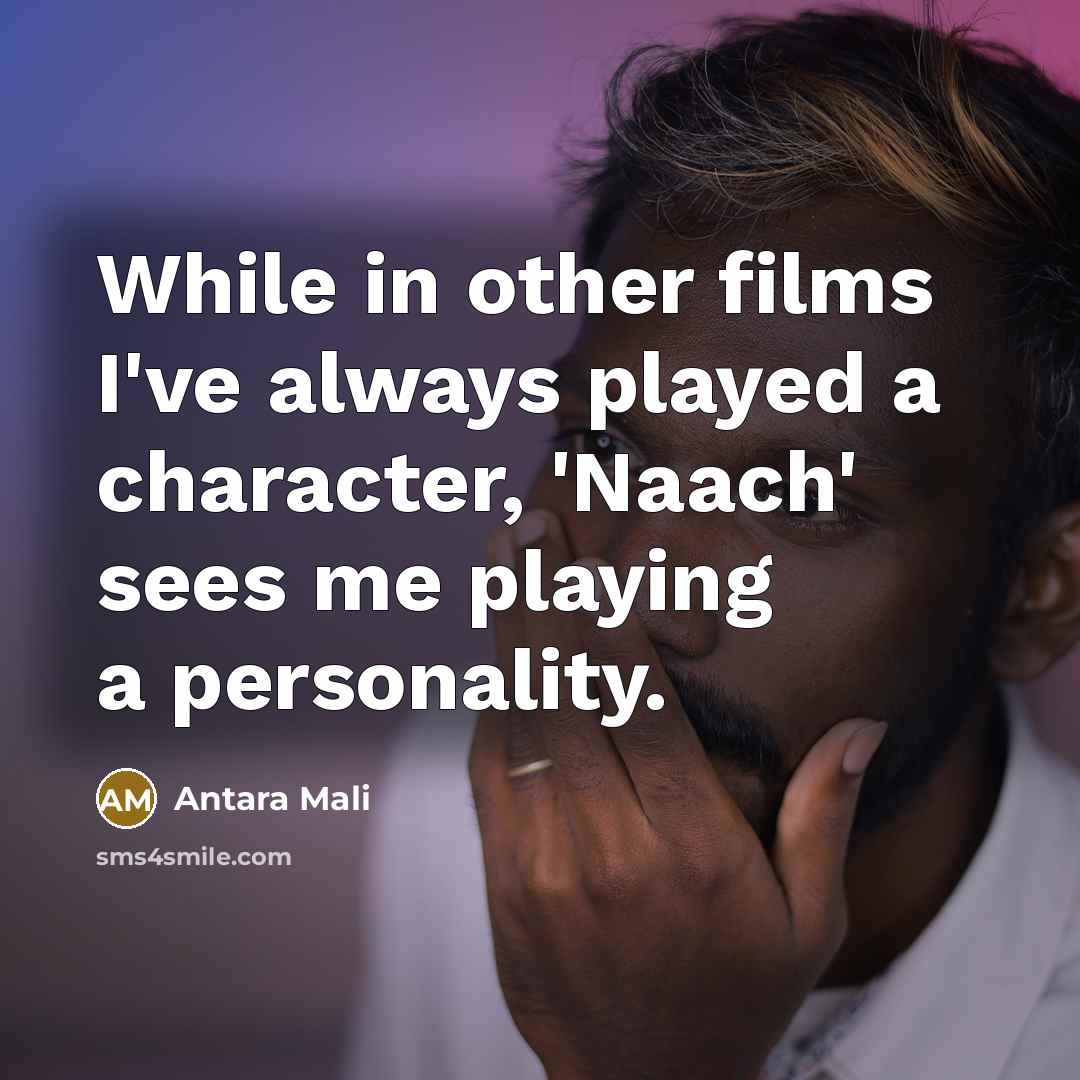 “While in other films I've always played a character, 'Naach' sees me playing a personality.” quote by Antara Mali