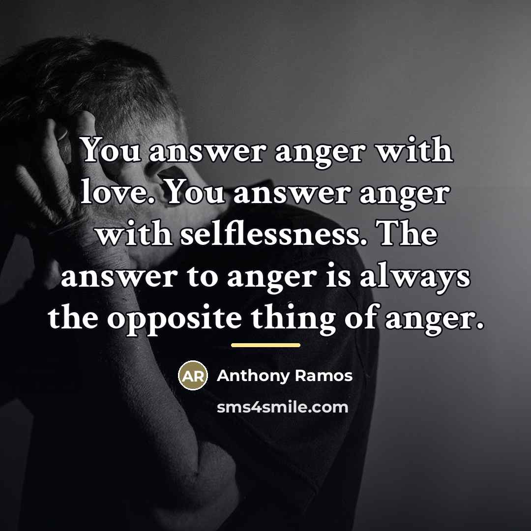 “You answer anger with love. You answer anger with selflessness.…” quote by Anthony Ramos