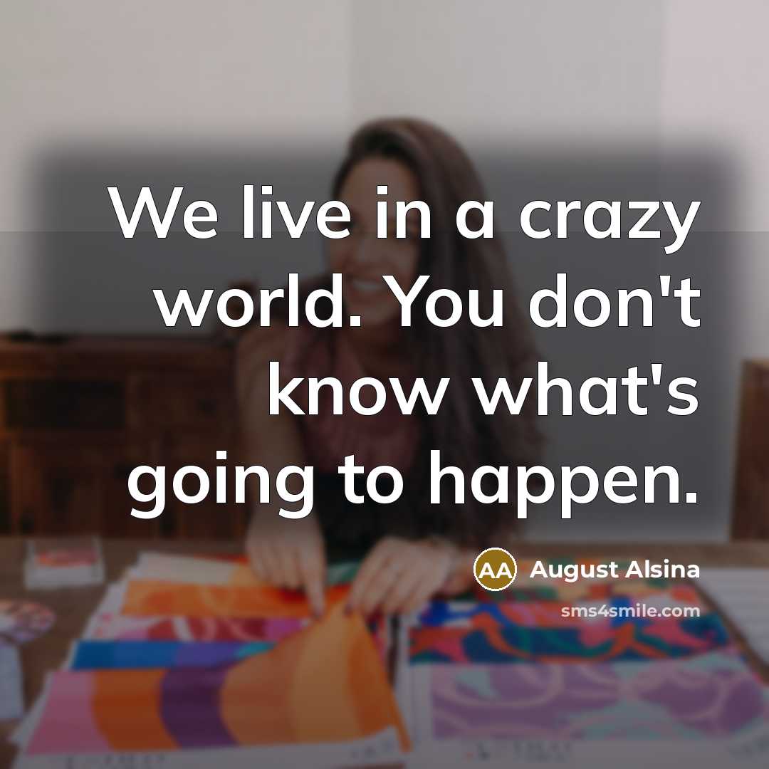 “We live in a crazy world. You don't know what's…” quote by August Alsina