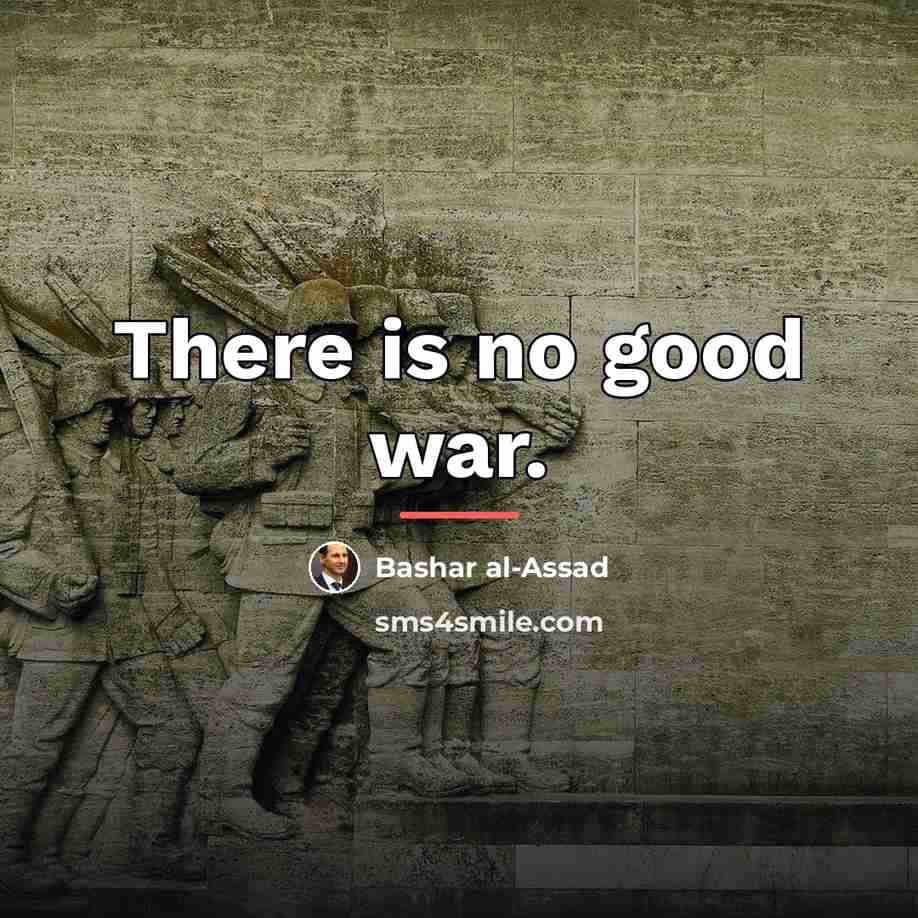 “There is no good war.…” quote by Bashar al-Assad