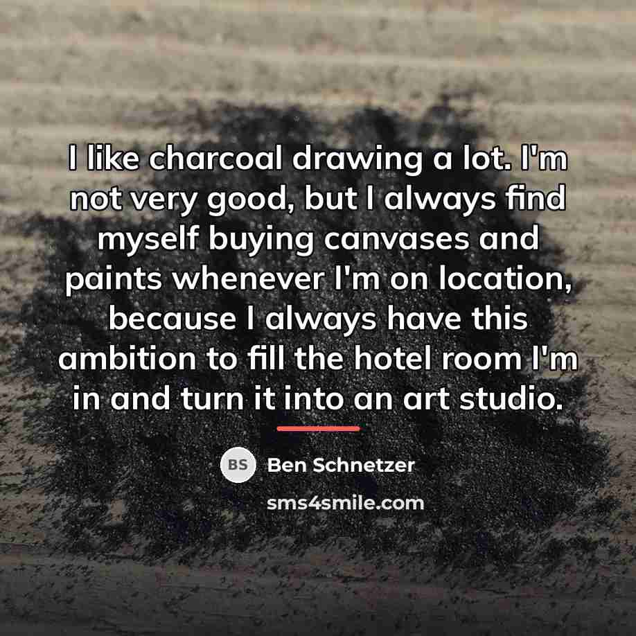 “I like charcoal drawing a lot. I'm not very good,…” quote by Ben Schnetzer