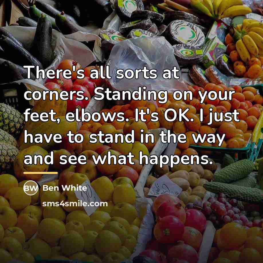 “There's all sorts at corners. Standing on your feet, elbows.…” quote by Ben White