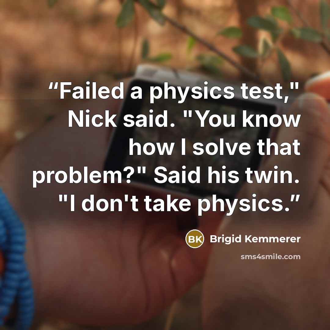 “Failed a physics test," Nick said. "You know how I solve that problem?" Said his twin. "I don't take physics.” quote by Brigid Kemmerer