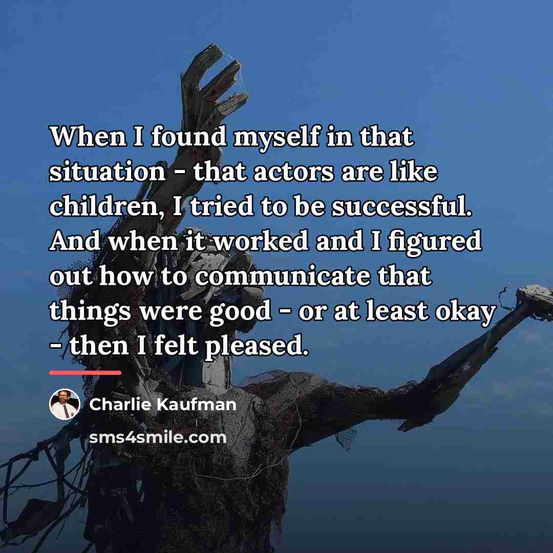 “When I found myself in that situation - that actors…” quote by Charlie Kaufman