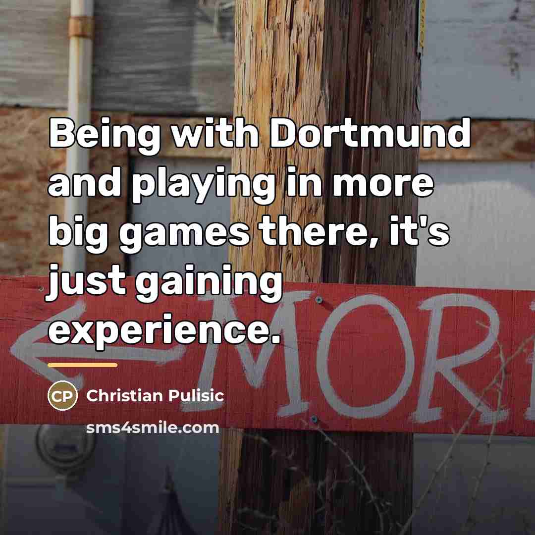 “Being with Dortmund and playing in more big games there,…” quote by Christian Pulisic