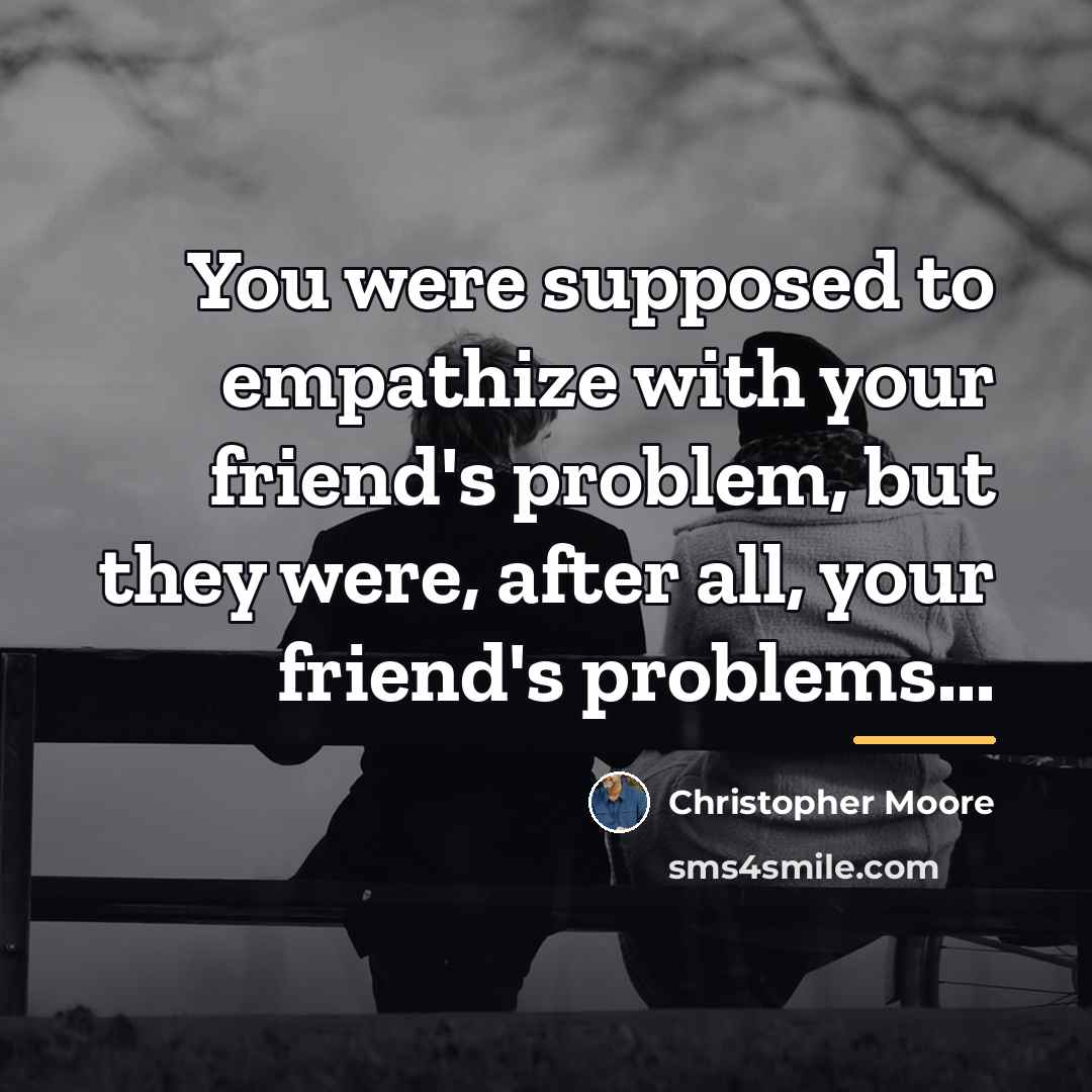 “You were supposed to empathize with your friend's problem, but…” quote by Christopher Moore