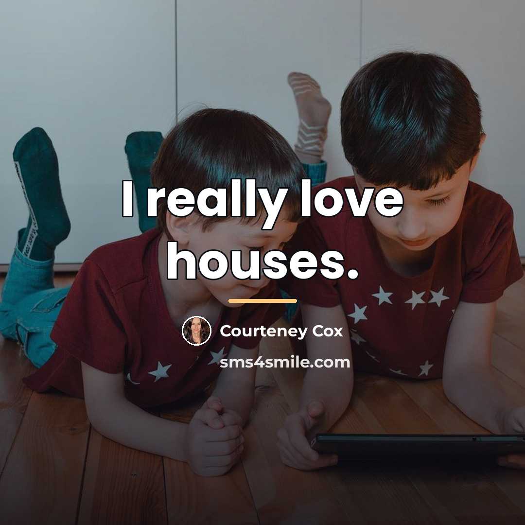“I really love houses.…” quote by Courteney Cox
