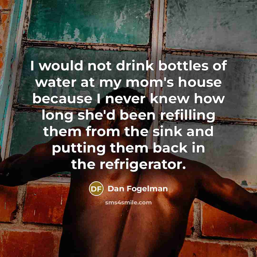“I would not drink bottles of water at my mom's…” quote by Dan Fogelman