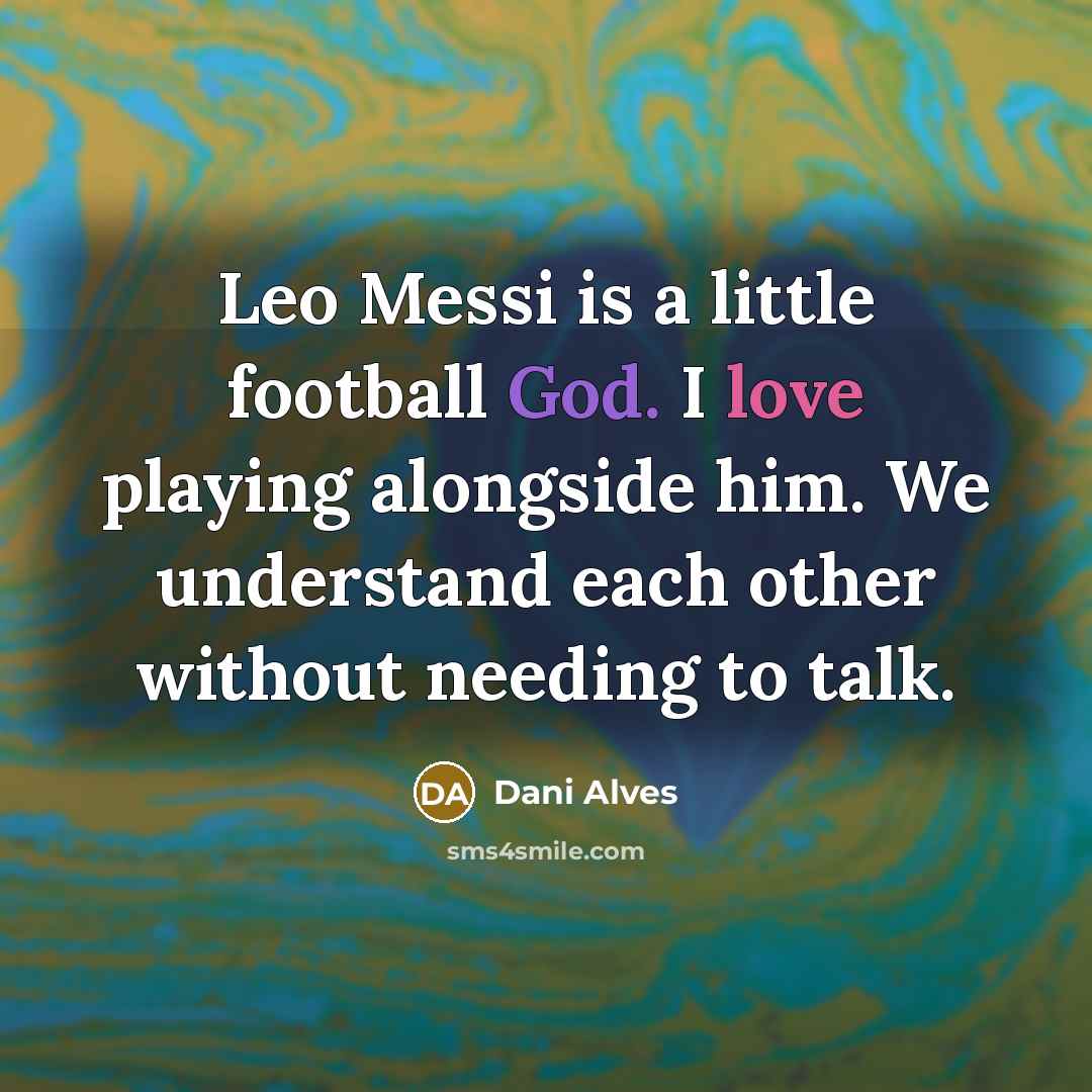 “Leo Messi is a little football God. I love playing…” quote by Dani Alves