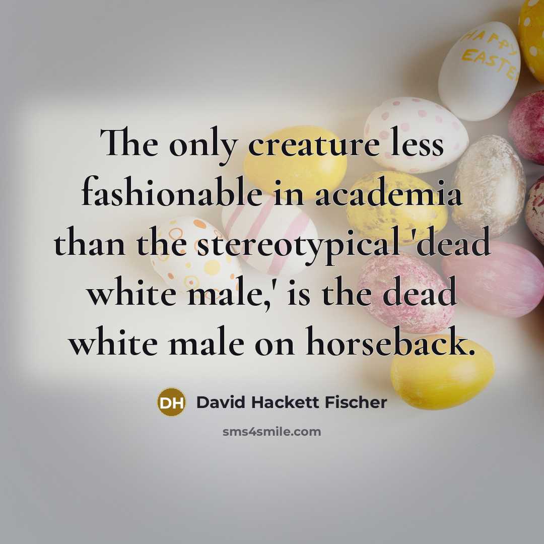 “The only creature less fashionable in academia than the stereotypical…” quote by David Hackett Fischer