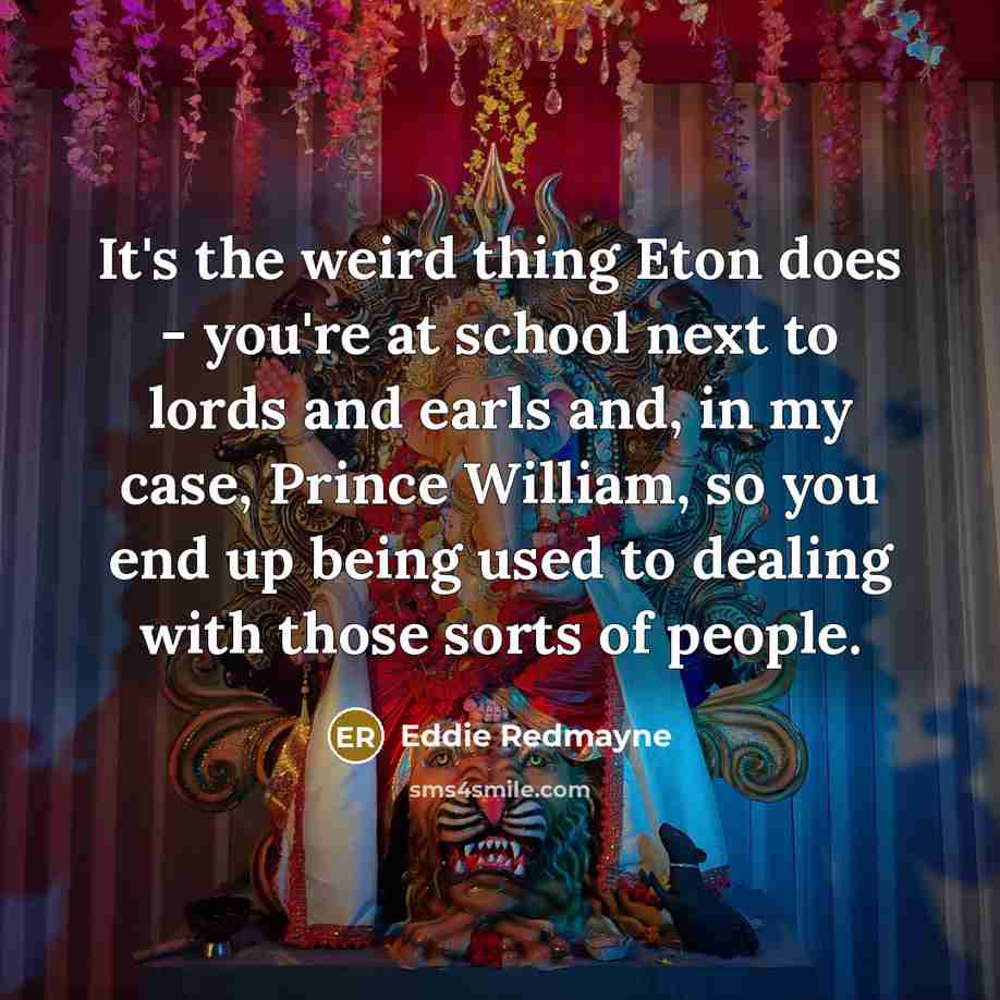 “It's the weird thing Eton does - you're at school…” quote by Eddie Redmayne