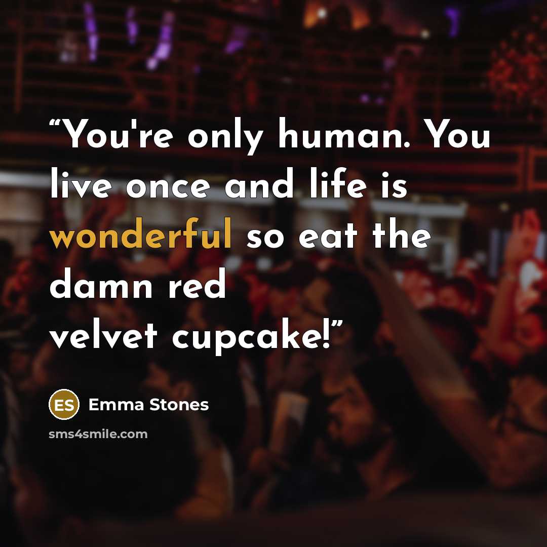 “You're only human. You live once and life is wonderful so eat the damn red velvet cupcake!” quote by Emma Stones