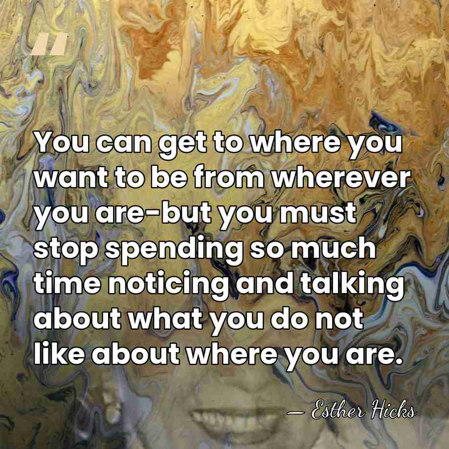 You can get to where you want to be from wherever you&hellip; - Esther Hicks