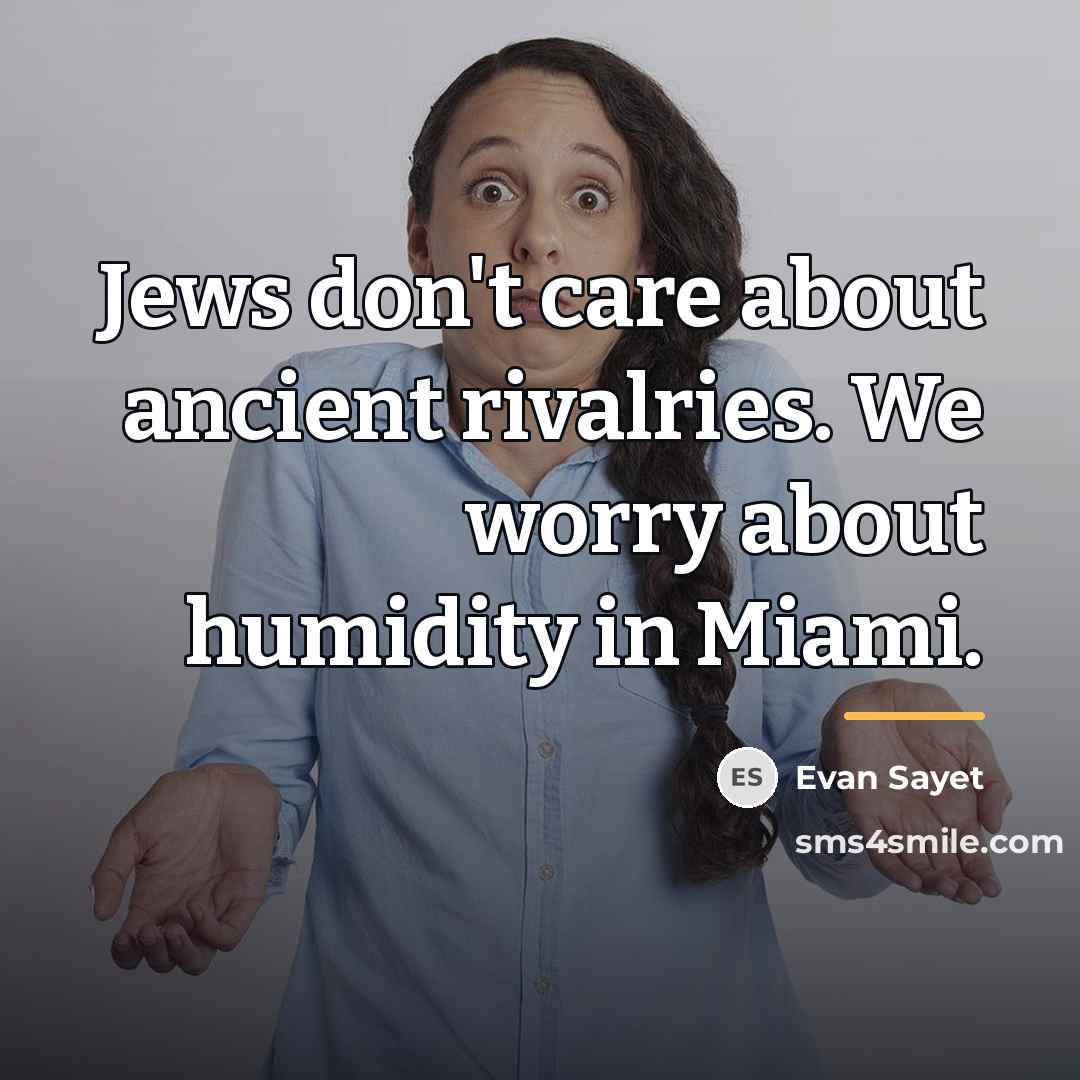“Jews don't care about ancient rivalries. We worry about humidity…” quote by Evan Sayet