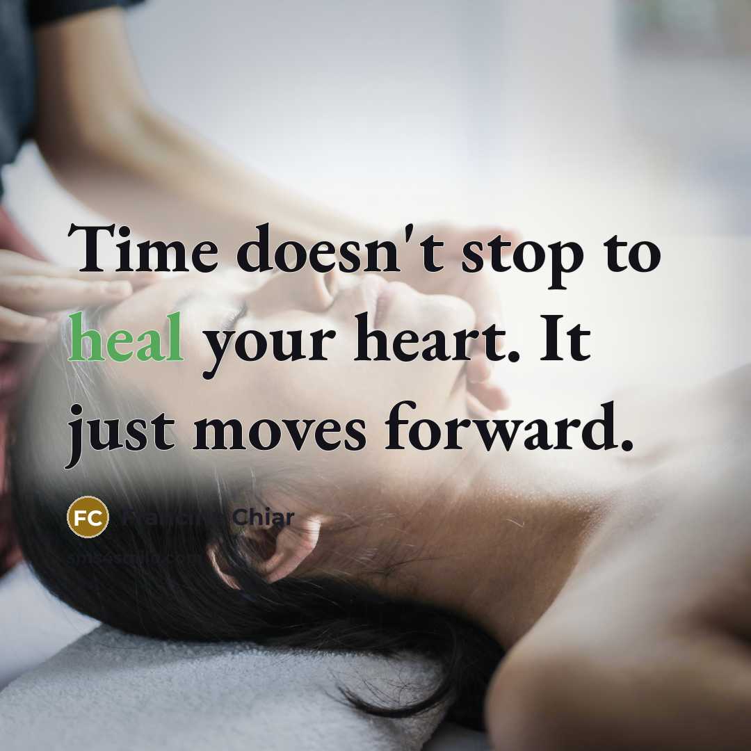 “Time doesn't stop to heal your heart. It just moves…” quote by Francine Chiar
