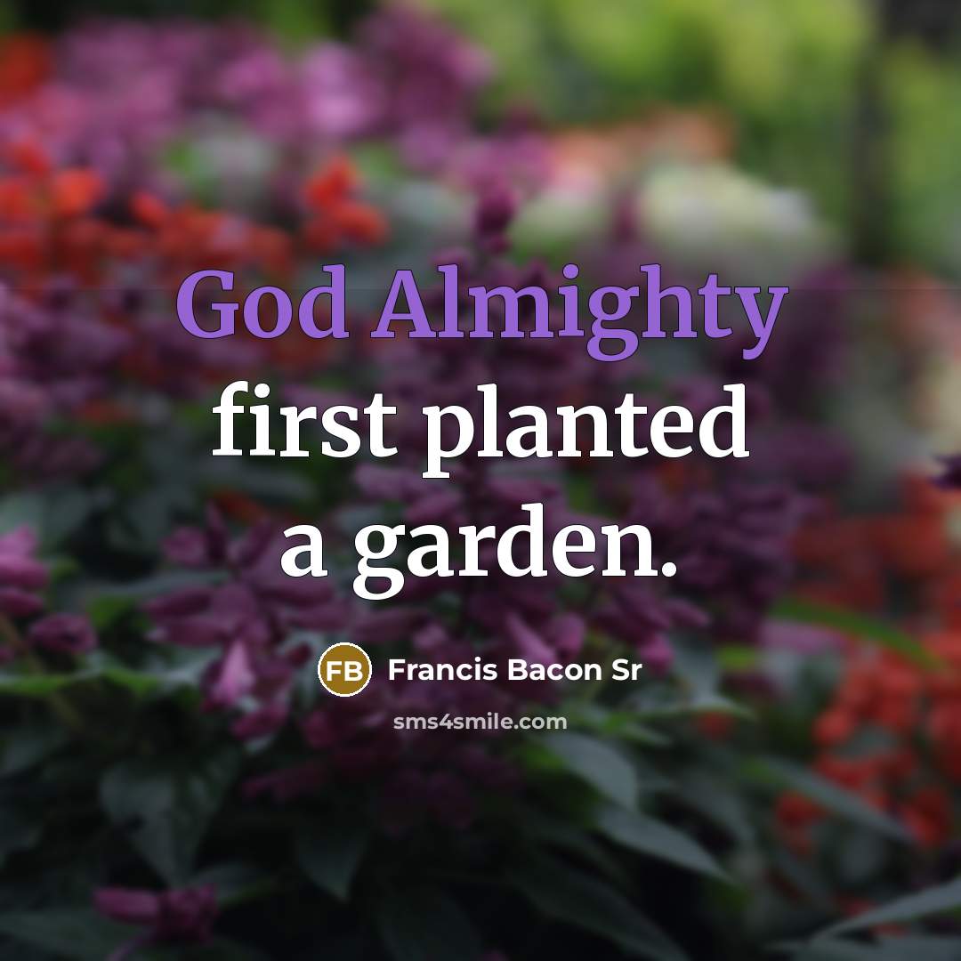 “God Almighty first planted a garden.” quote by Francis Bacon Sr