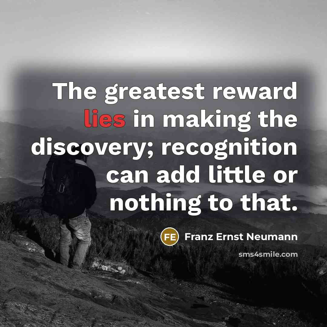 “The greatest reward lies in making the discovery; recognition can add little or nothing to that.” quote by Franz Ernst Neumann