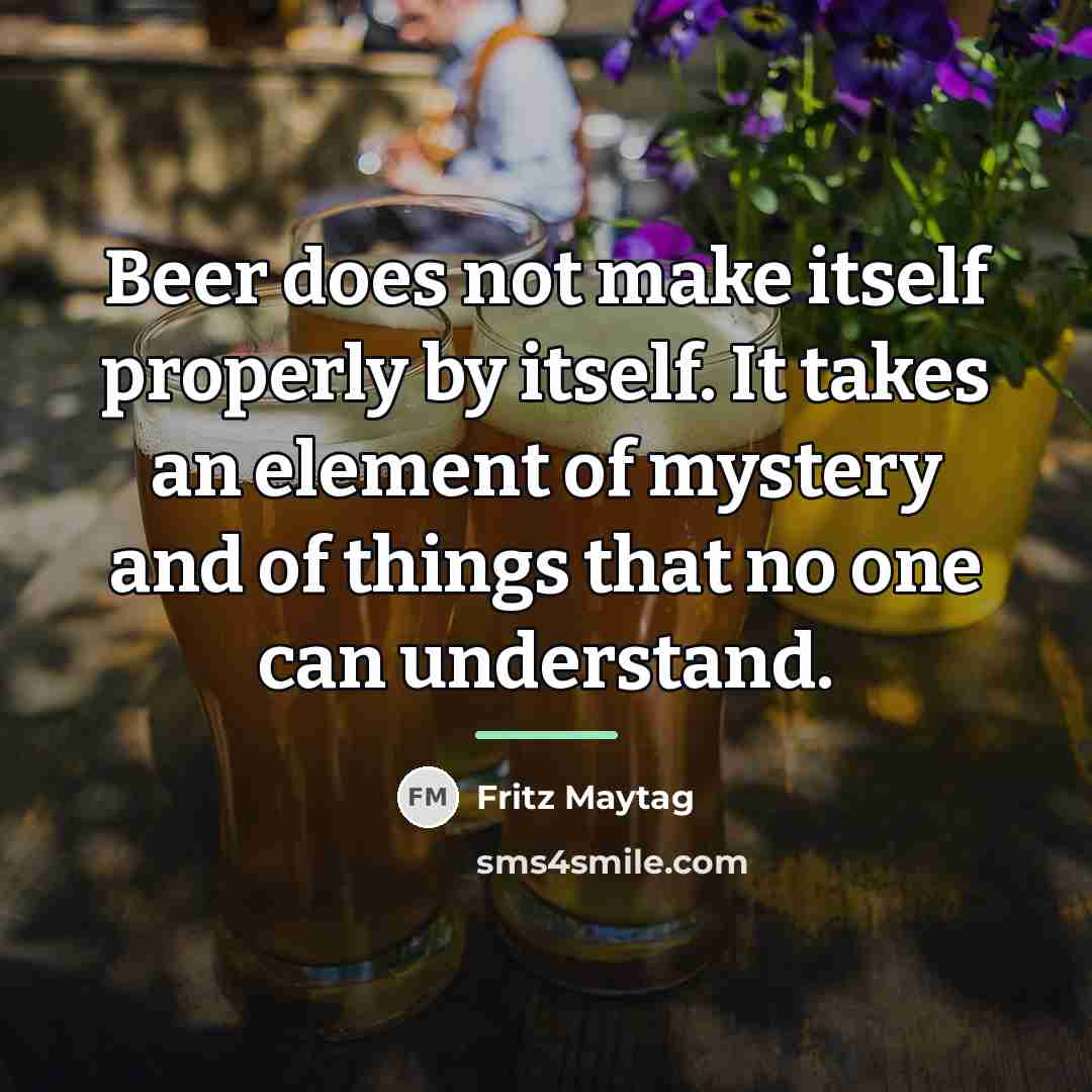 “Beer does not make itself properly by itself. It takes…” quote by Fritz Maytag