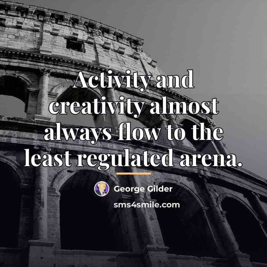 “Activity and creativity almost always flow to the least regulated…” quote by George Gilder
