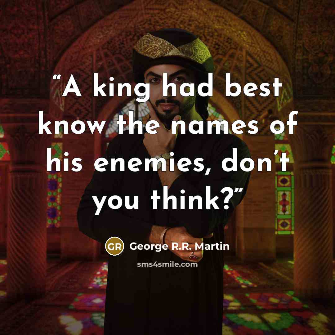 “A king had best know the names of his enemies, don’t you think?” quote by George R.R. Martin