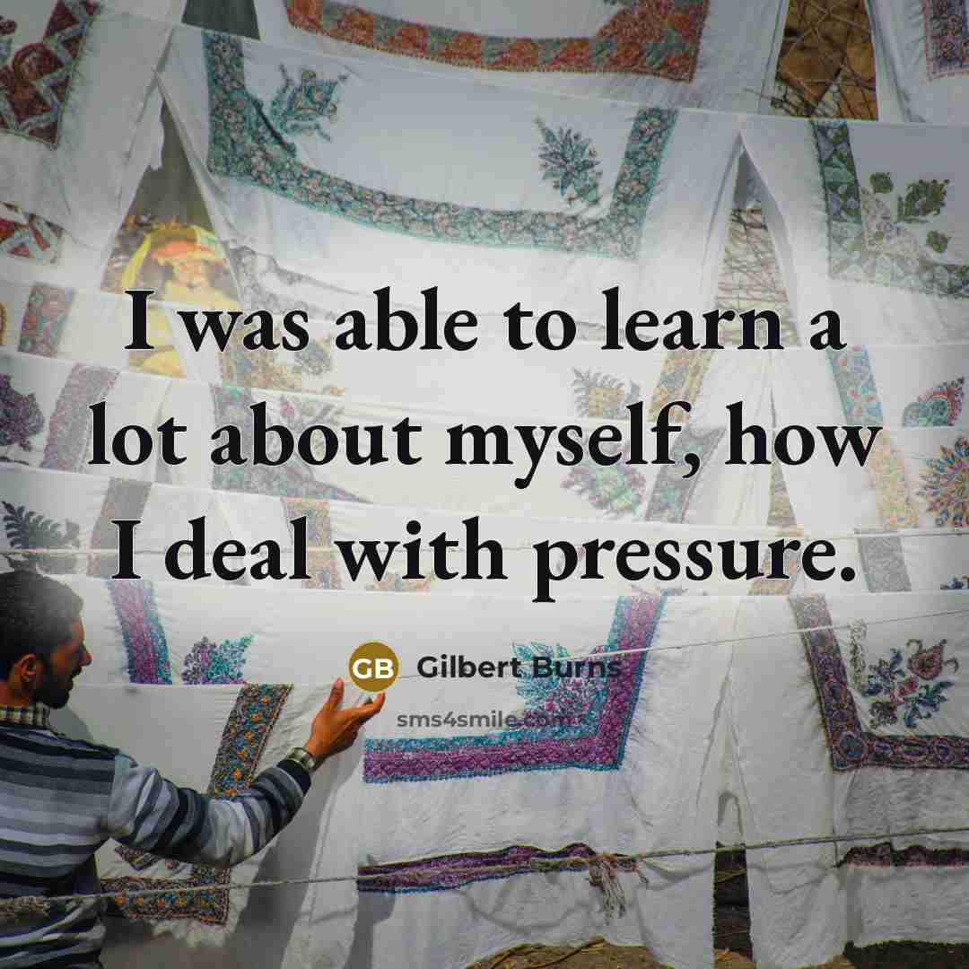 “I was able to learn a lot about myself, how I deal with pressure.” quote by Gilbert Burns