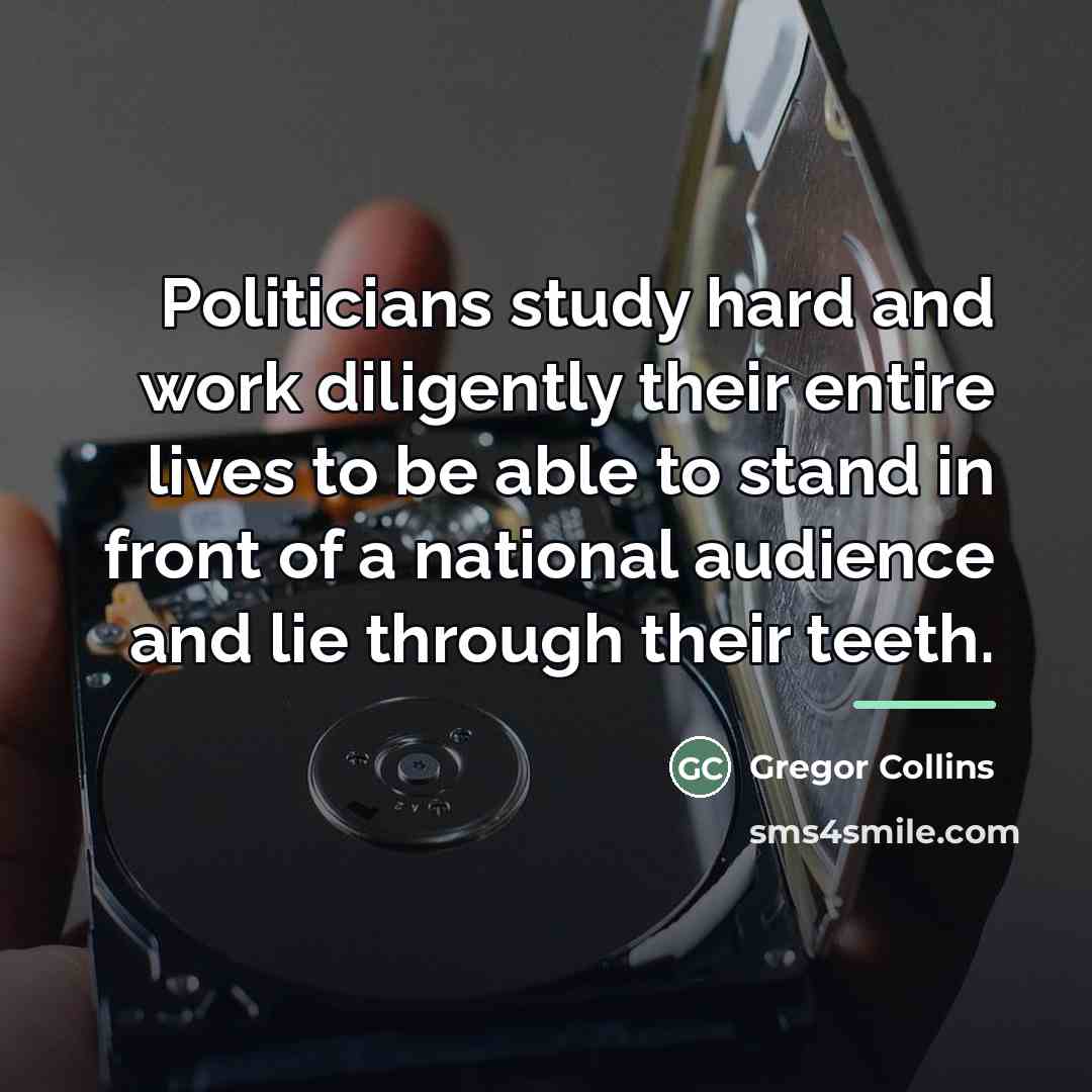 “Politicians study hard and work diligently their entire lives to…” quote by Gregor Collins