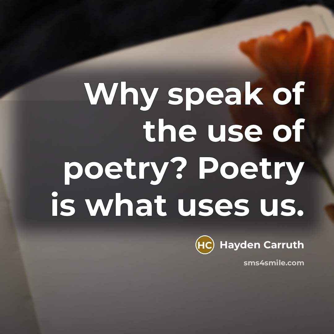 “Why speak of the use of poetry? Poetry is what…” quote by Hayden Carruth