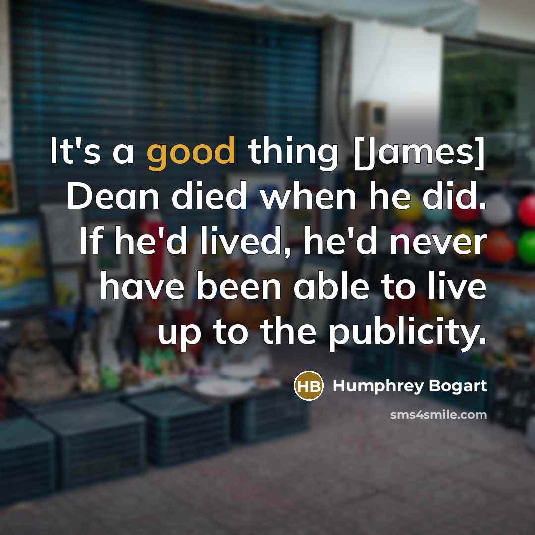 “It's a good thing [James] Dean died when he did.…” quote by Humphrey Bogart