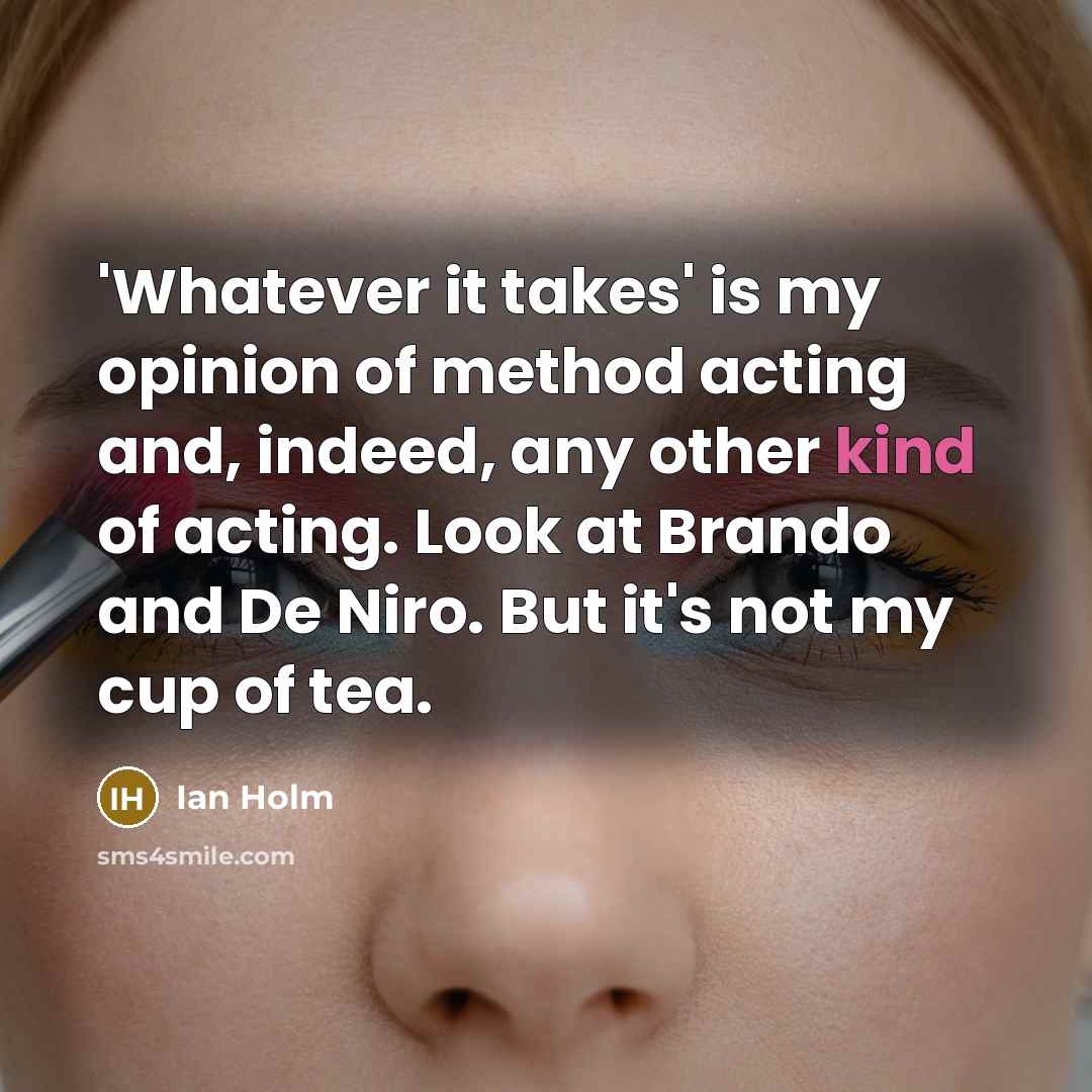 “'Whatever it takes' is my opinion of method acting and,…” quote by Ian Holm