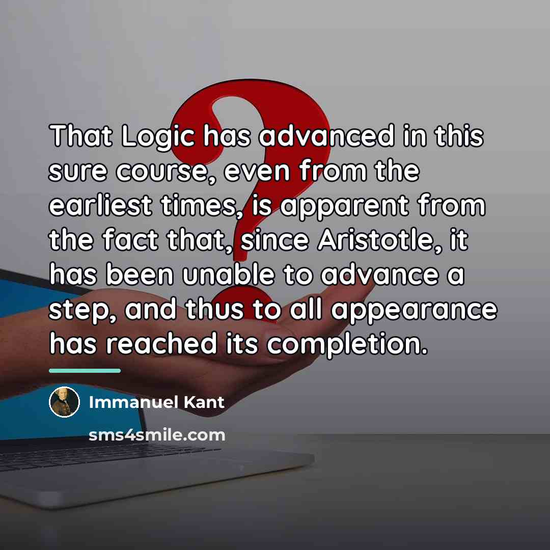 “That Logic has advanced in this sure course, even from…” quote by Immanuel Kant