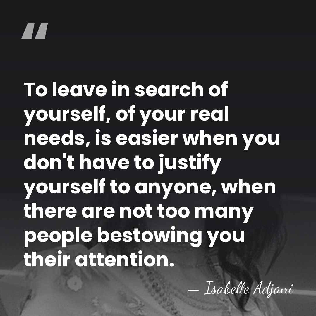 To leave in search of yourself, of your real needs, is easier&hellip; - Isabelle Adjani