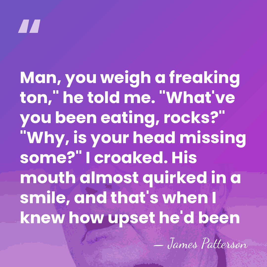 Man, you weigh a freaking ton," he told me. "What've you been&hellip; - James Patterson