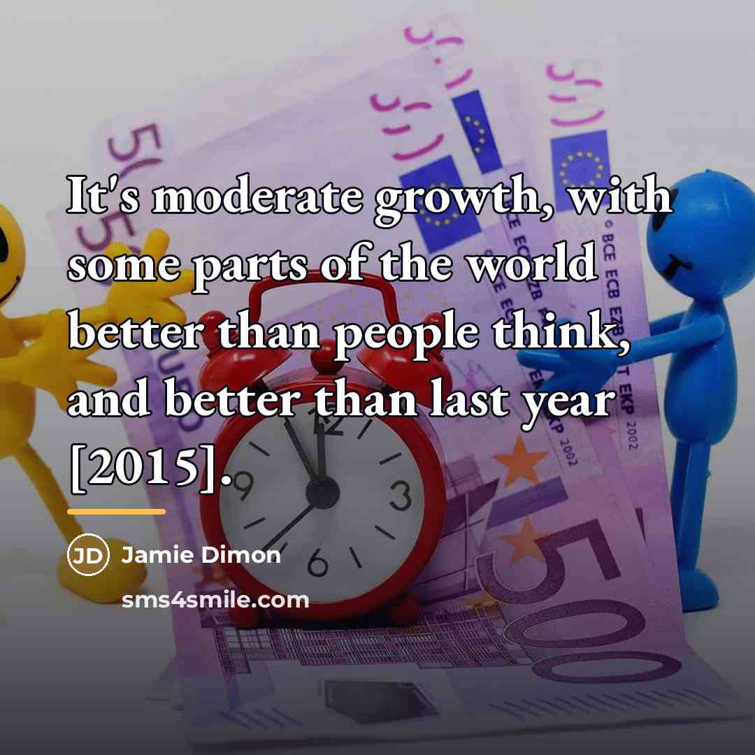 “It's moderate growth, with some parts of the world better…” quote by Jamie Dimon