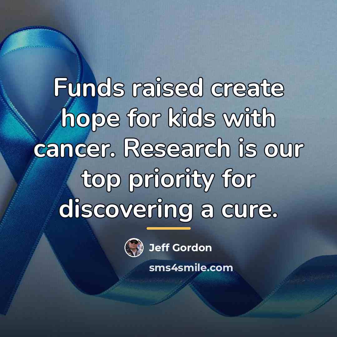 “Funds raised create hope for kids with cancer. Research is…” quote by Jeff Gordon