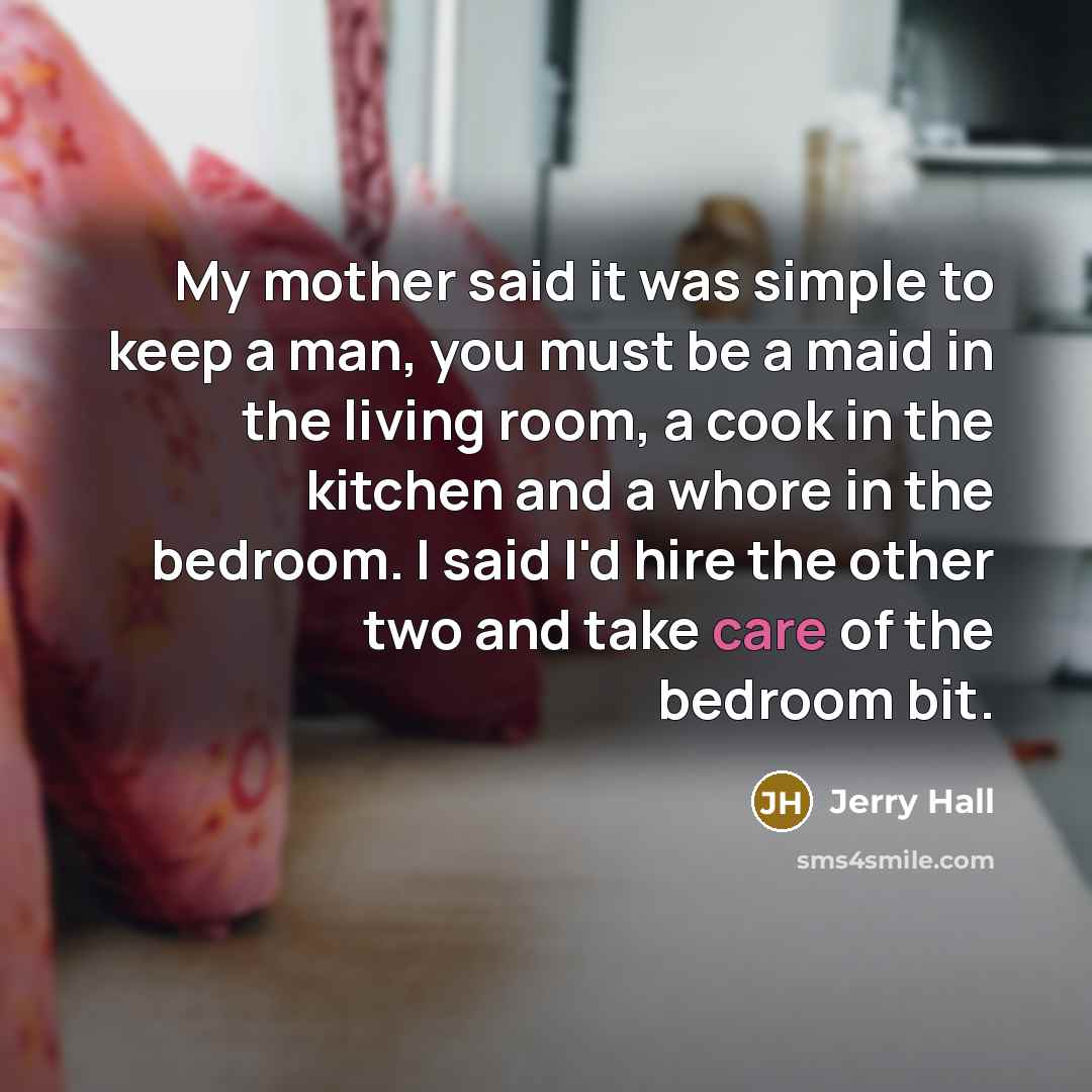 “My mother said it was simple to keep a man,…” quote by Jerry Hall