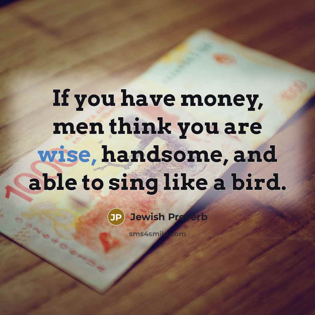 “If you have money, men think you are wise, handsome,…” quote by Jewish Proverb