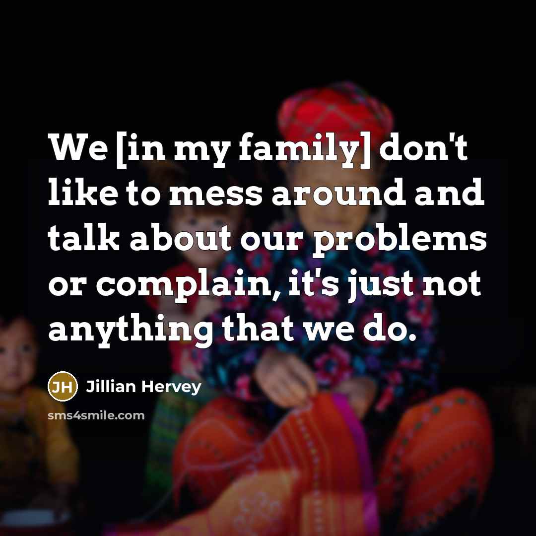 “We [in my family] don't like to mess around and talk about our problems or complain, it's just not anything that we do.” quote by Jillian Hervey