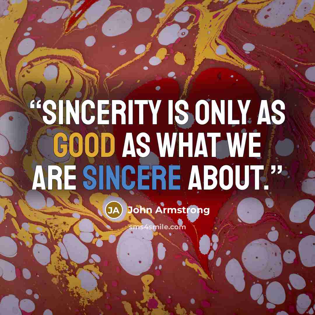 “Sincerity is only as good as what we are sincere about.” quote by John Armstrong