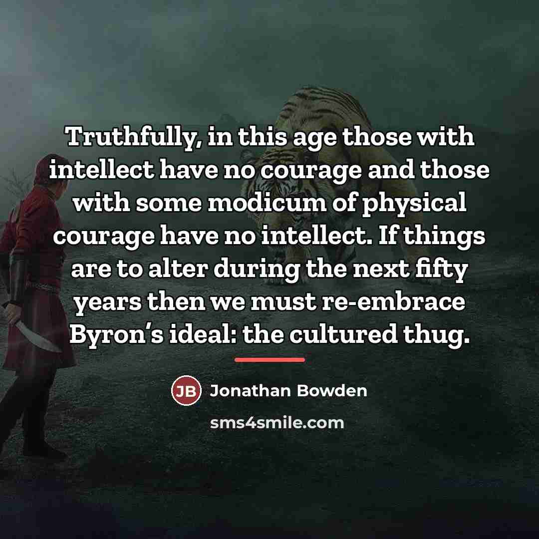 “Truthfully, in this age those with intellect have no courage…” quote by Jonathan Bowden