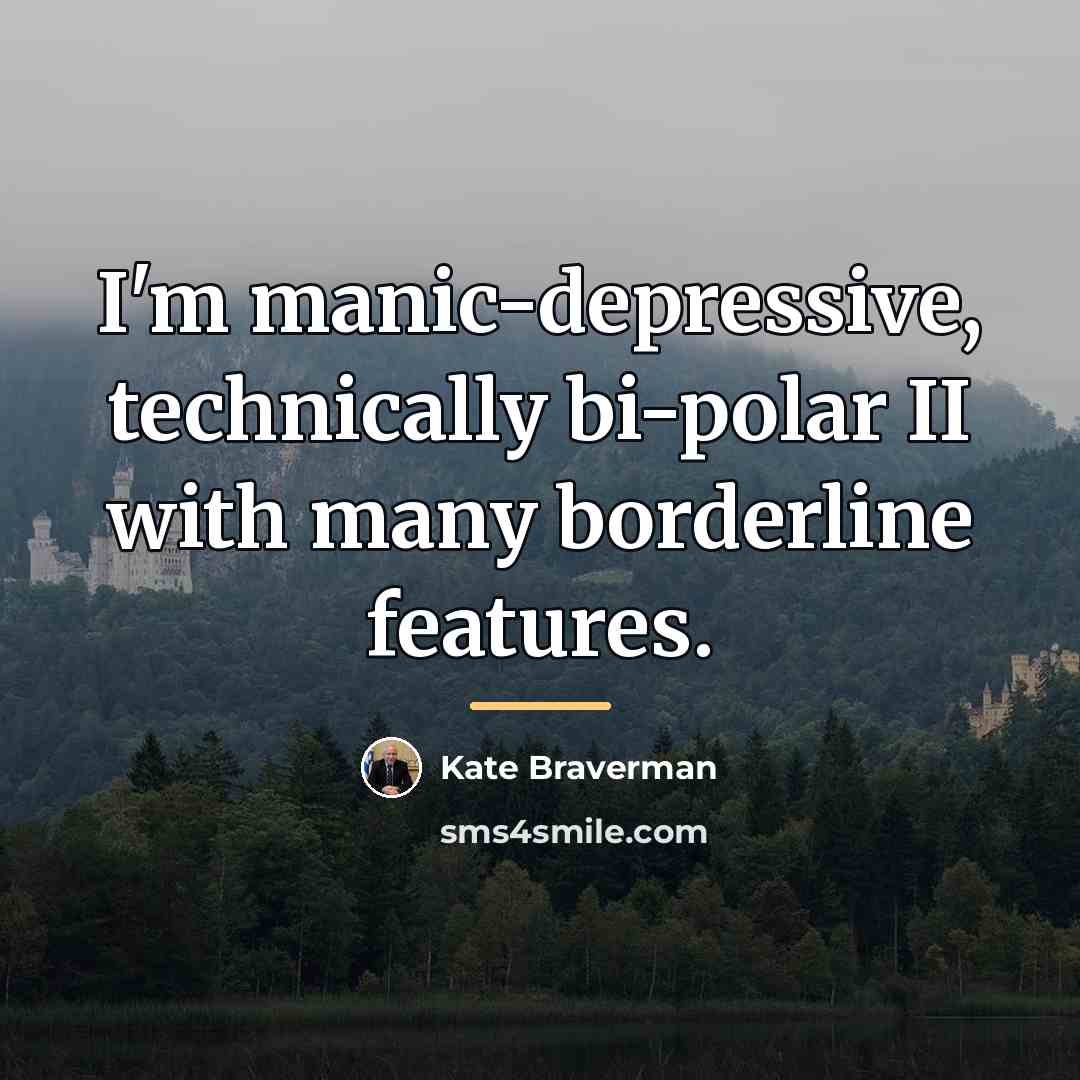 “I'm manic-depressive, technically bi-polar II with many borderline features.…” quote by Kate Braverman