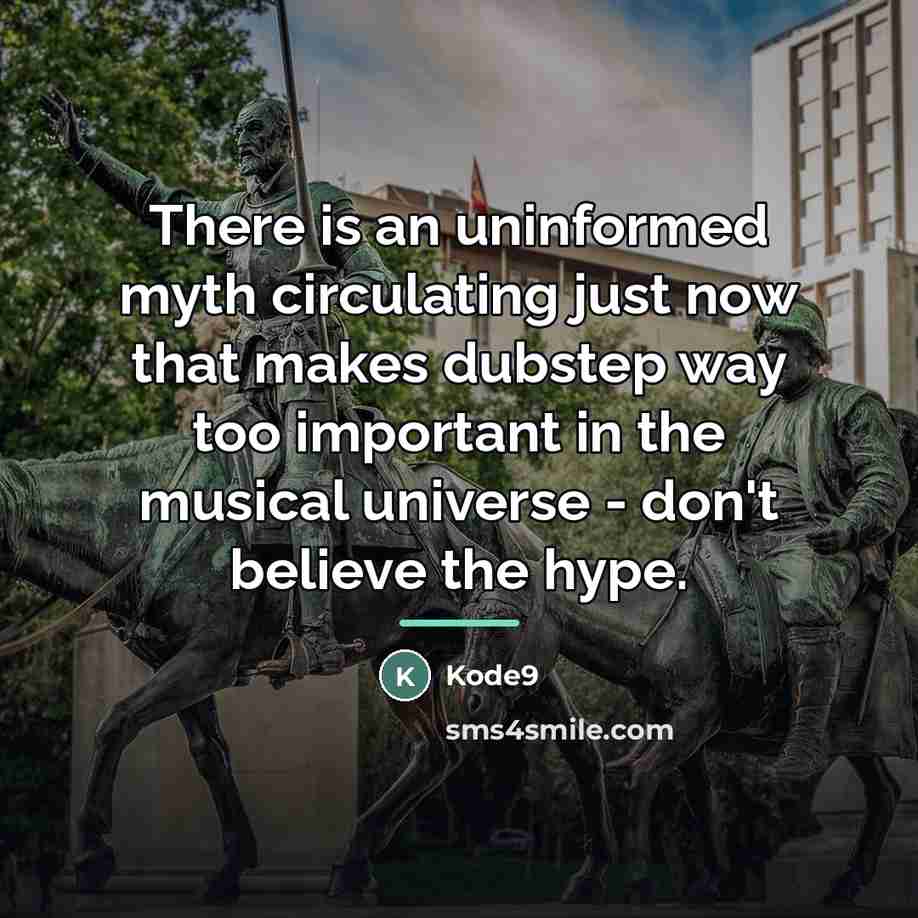 “There is an uninformed myth circulating just now that makes…” quote by Kode9