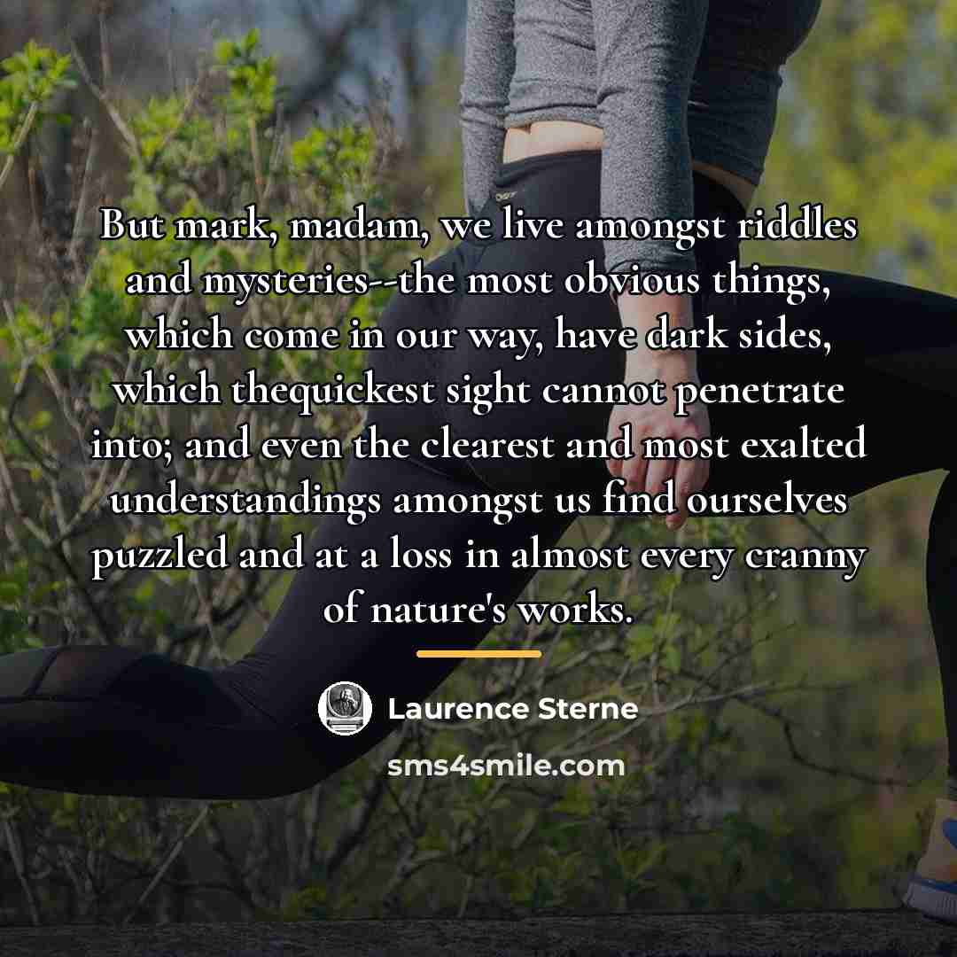 “But mark, madam, we live amongst riddles and mysteries--the most…” quote by Laurence Sterne