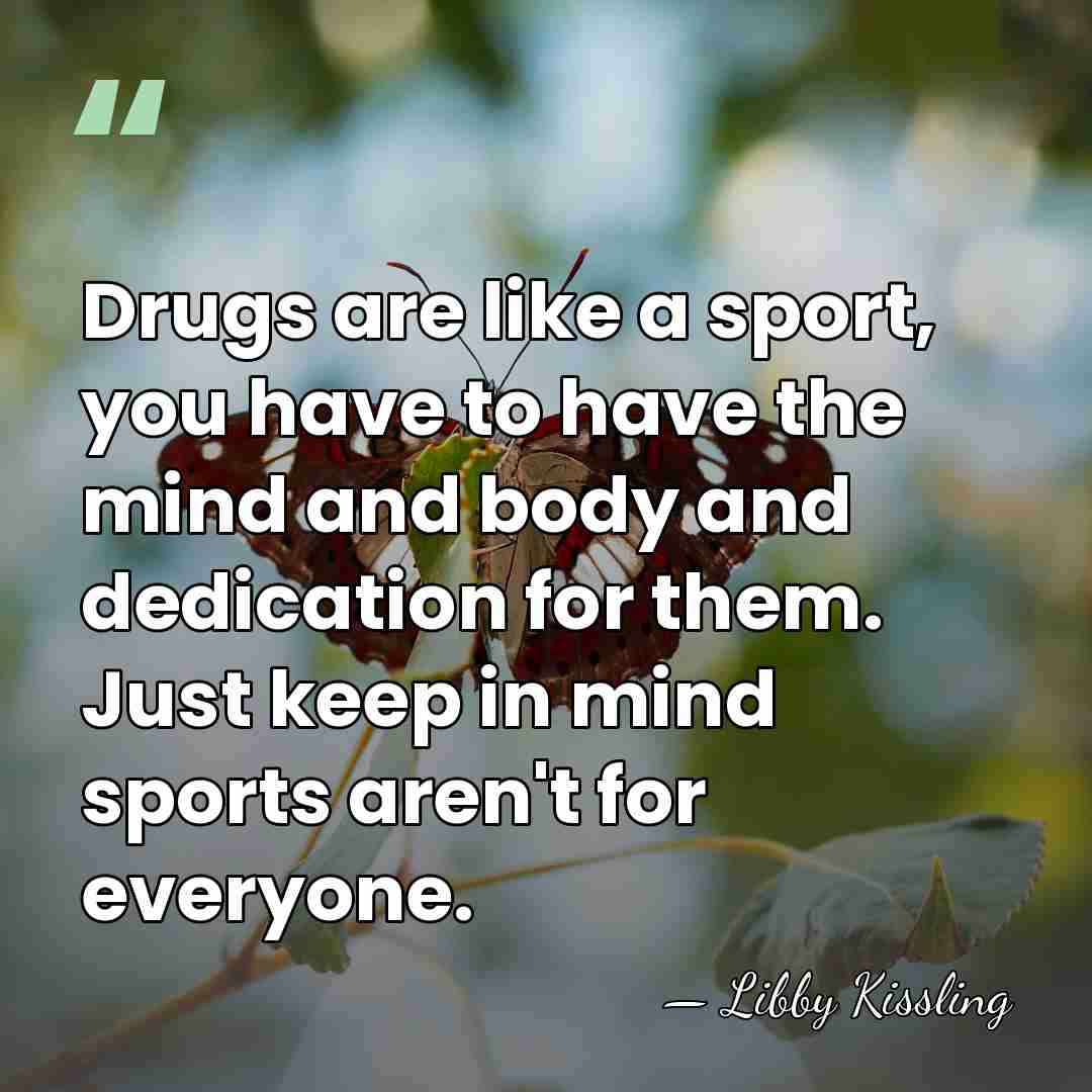 Drugs are like a sport, you have to have the mind and&hellip; - Libby Kissling